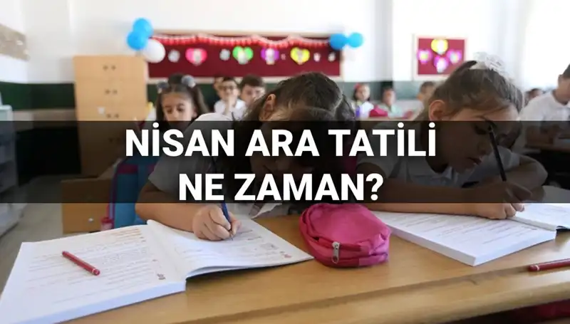 Nisan Ara Tatili Tarihleri Belli Oldu: Okullar Ne Zaman Kapanacak?