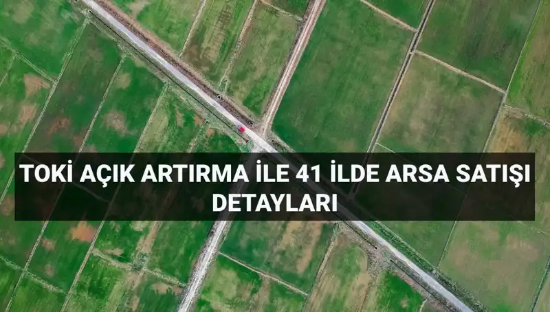 TOKİ Açık Artırmayla 41 İlde 306 Arsa Satışı Gerçekleştiriyor!